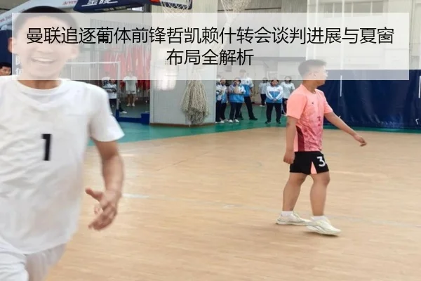 曼联追逐葡体前锋哲凯赖什转会谈判进展与夏窗布局全解析