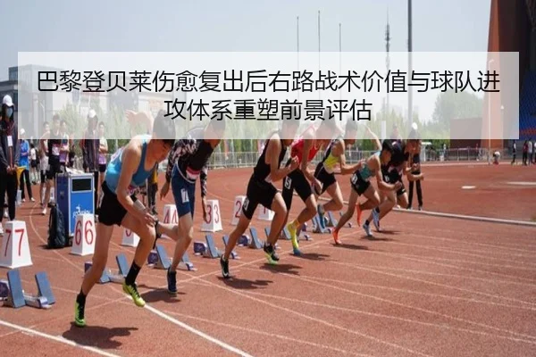 巴黎登贝莱伤愈复出后右路战术价值与球队进攻体系重塑前景评估