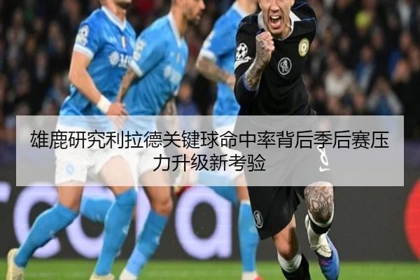 雄鹿研究利拉德关键球命中率背后季后赛压力升级新考验